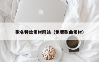 四平歌名特效素材网站（免费歌曲素材）